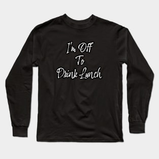 Off to drink Lunch Long Sleeve T-Shirt